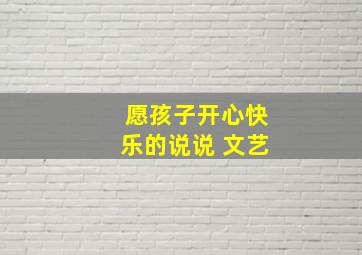 愿孩子开心快乐的说说 文艺